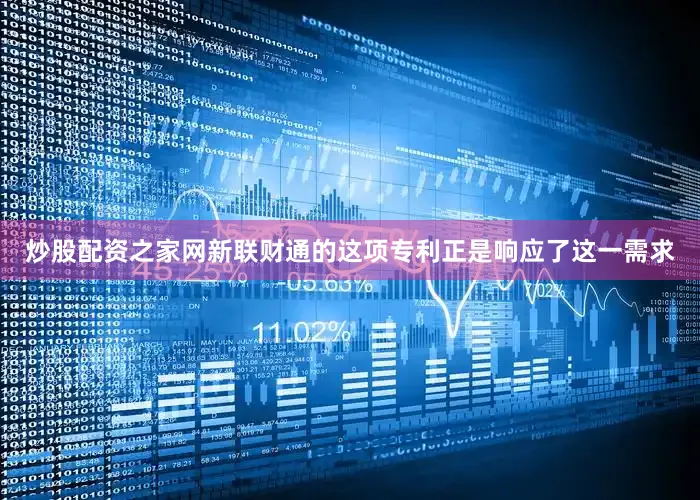 炒股配资之家网新联财通的这项专利正是响应了这一需求