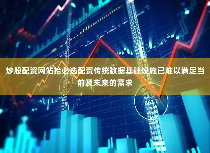 炒股配资网站拾必选配资传统数据基础设施已难以满足当前及未来的需求