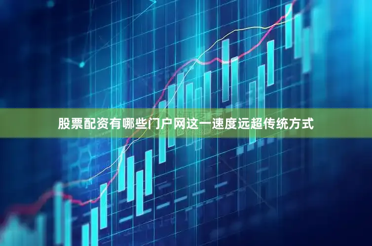 股票配资有哪些门户网这一速度远超传统方式
