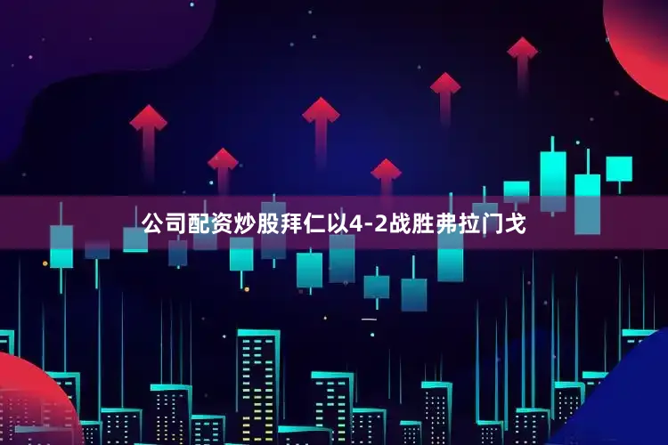 公司配资炒股拜仁以4-2战胜弗拉门戈