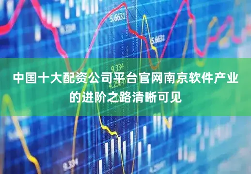 中国十大配资公司平台官网南京软件产业的进阶之路清晰可见