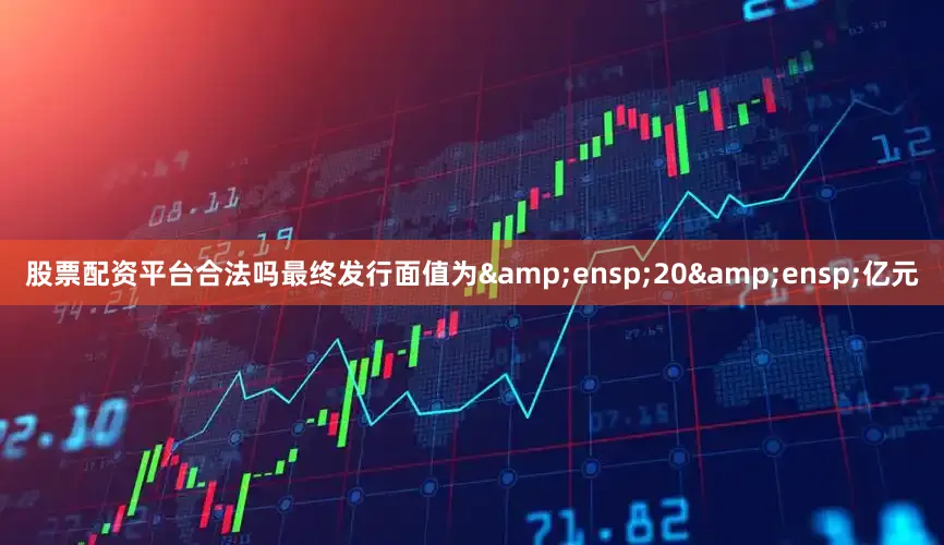 股票配资平台合法吗最终发行面值为&ensp;20&ensp;亿元