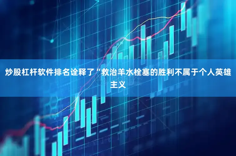 炒股杠杆软件排名诠释了“救治羊水栓塞的胜利不属于个人英雄主义