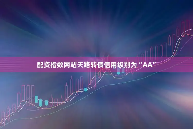 配资指数网站天路转债信用级别为“AA”