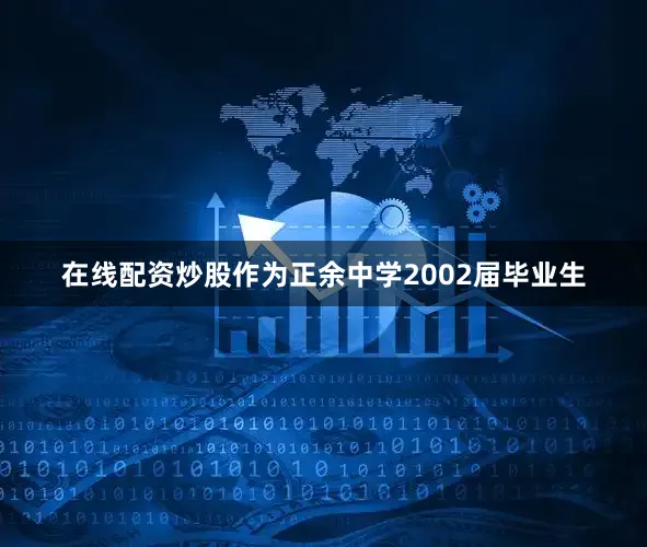在线配资炒股作为正余中学2002届毕业生