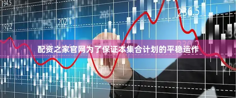 配资之家官网为了保证本集合计划的平稳运作